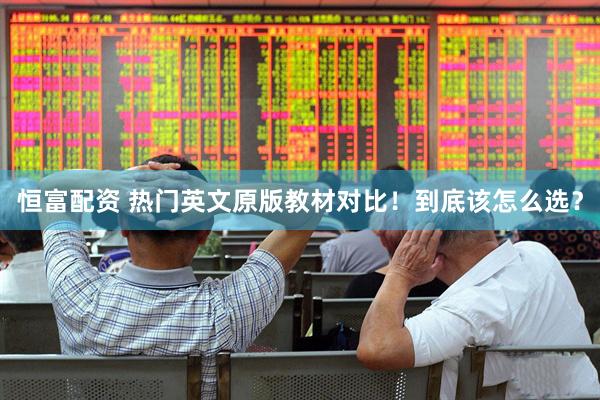 恒富配资 热门英文原版教材对比！到底该怎么选？
