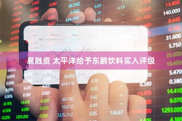 易融资 太平洋给予东鹏饮料买入评级
