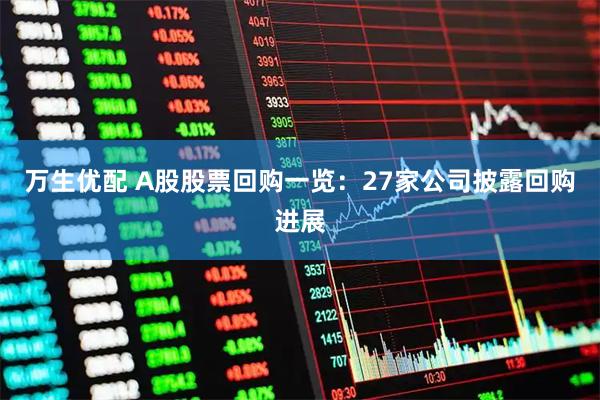万生优配 A股股票回购一览：27家公司披露回购进展