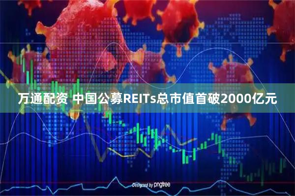 万通配资 中国公募REITs总市值首破2000亿元
