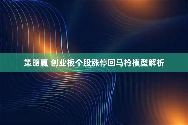 策略赢 创业板个股涨停回马枪模型解析