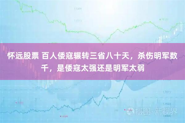 怀远股票 百人倭寇辗转三省八十天，杀伤明军数千，是倭寇太强还是明军太弱