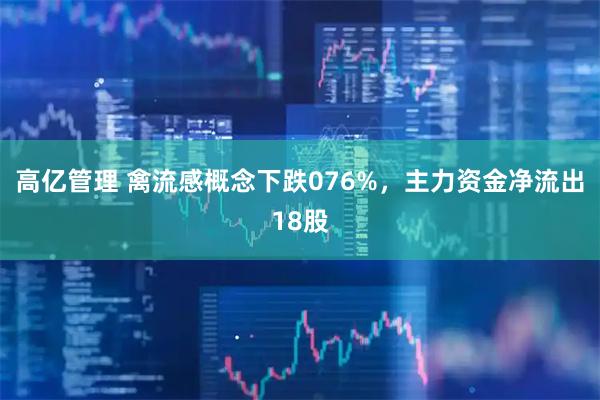 高亿管理 禽流感概念下跌076%，主力资金净流出18股