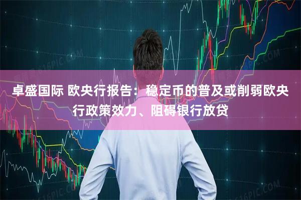 卓盛国际 欧央行报告：稳定币的普及或削弱欧央行政策效力、阻碍银行放贷