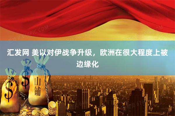 汇发网 美以对伊战争升级，欧洲在很大程度上被边缘化