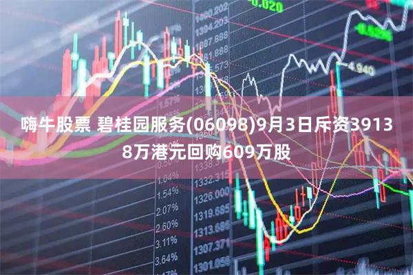 嗨牛股票 碧桂园服务(06098)9月3日斥资39138万港元回购609万股
